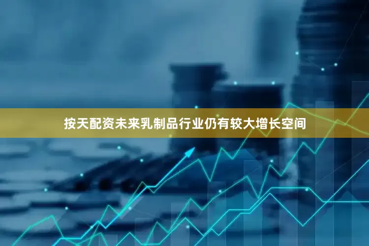 按天配资未来乳制品行业仍有较大增长空间