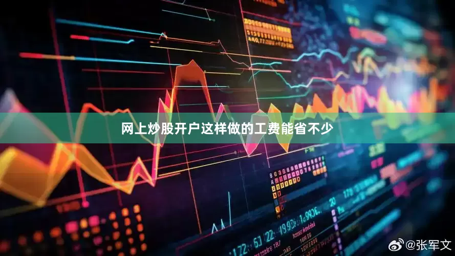 网上炒股开户这样做的工费能省不少