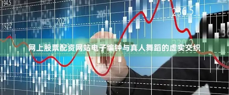 网上股票配资网站电子编钟与真人舞蹈的虚实交织