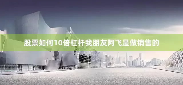 股票如何10倍杠杆我朋友阿飞是做销售的