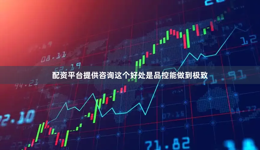 配资平台提供咨询这个好处是品控能做到极致