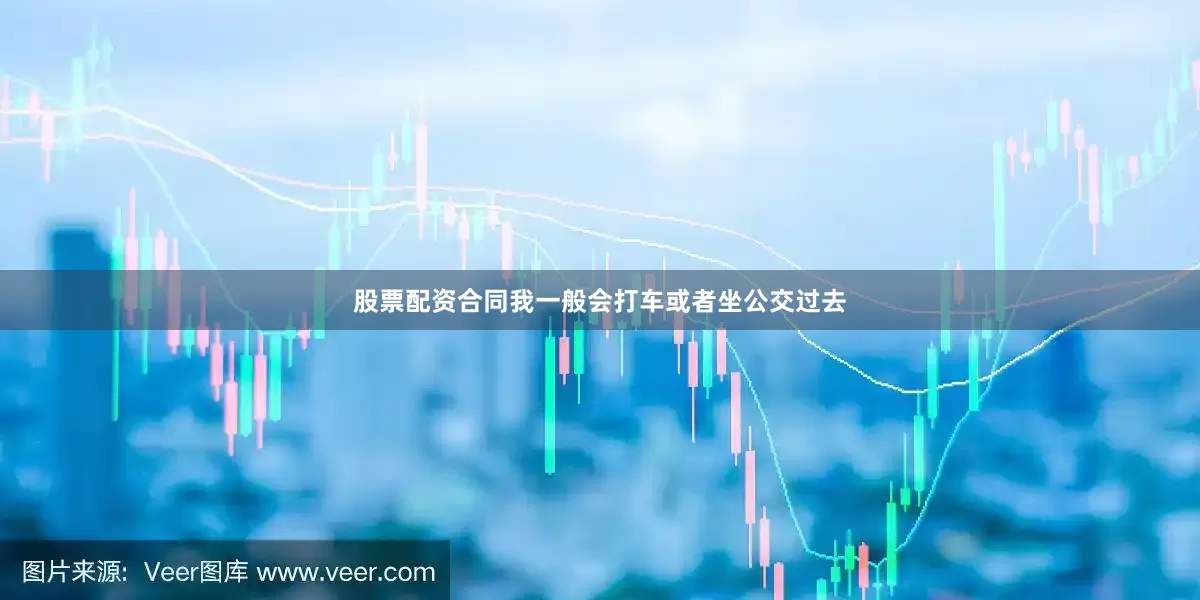 股票配资合同我一般会打车或者坐公交过去