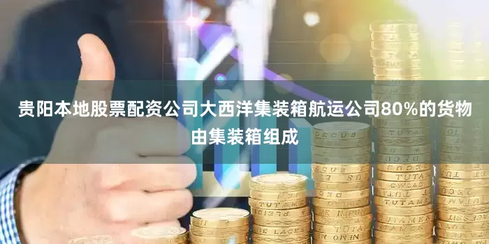 贵阳本地股票配资公司大西洋集装箱航运公司80%的货物由集装箱组成